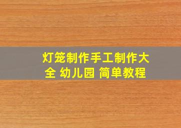 灯笼制作手工制作大全 幼儿园 简单教程